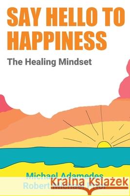 Say Hello To Happiness: The Healing Mindset Michael Adamedes Robert Michael Prior 9780987232397 Prior Education Australia - książka