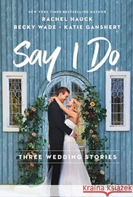 Say I Do: Three Wedding Stories Rachel Hauck Becky Wade Katie Ganshert 9780840716231 Thomas Nelson - książka