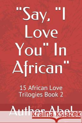 Say, I Love You in African: 15 African Love Trilogies Book 2 Auther Abel 9781729121481 Independently Published - książka