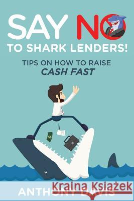 Say No to Shark Lenders!: Tips on How to Raise Cash Fast Anthony Davis 9781635014273 Speedy Publishing LLC - książka
