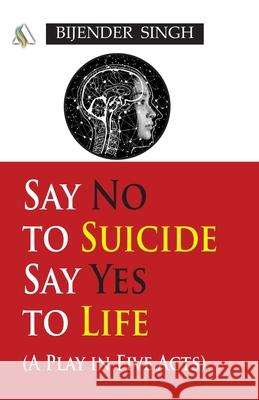 Say No to Suicide: Say Yes to Life: A Play in 5 Acts Bijender Singh 9788198764522 Authorscript Publishers & Distributors, Rohta - książka