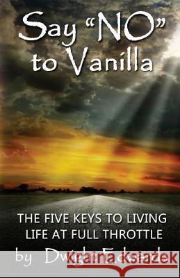 Say 'no' to Vanilla: The Five Keys to Living Life at Full Throttle Dwight Edwards 9781790712724 Independently Published - książka