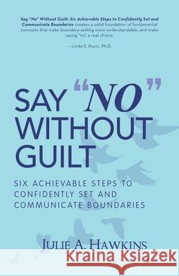 Say No Without Guilt: Six Achievable Steps to Confidently Set and Communicate Boundaries Julie a. Hawkins 9781982235734 Balboa Press - książka