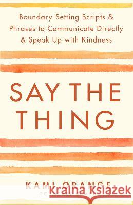 Say the Thing: Boundary-Setting Scripts & Phrases to Communicate Directly & Speak Up with Kindness Kami Orange 9781401976125 Hay House - książka