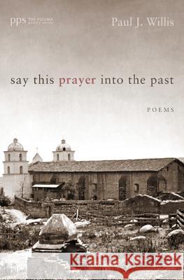 Say This Prayer Into the Past: Poems Willis, Paul J. 9781625641670 Cascade Books - książka