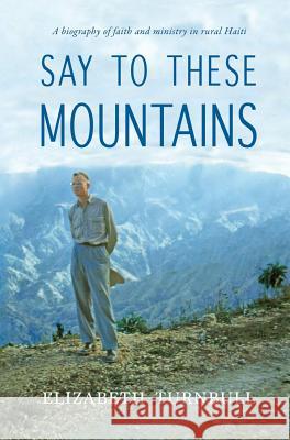 Say To These Mountains: A biography of faith and ministry in rural Haiti Elizabeth Turnbull 9781611532296 Light Messages - książka