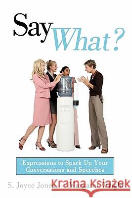 Say What?: Expressions to Spark Up Your Conversations and Speeches S. Joyce Jones, Margaret Wright 9781452033037 AuthorHouse - książka