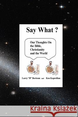 Say What? Our Thoughts On the Bible, Christianity and the World Ken Kapreilian Larry Bertram 9780359673742 Lulu.com - książka