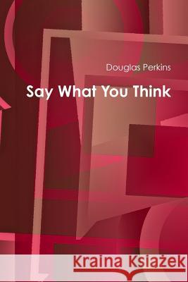 Say What You Think Douglas Perkins 9781329078901 Lulu.com - książka