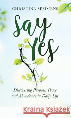 Say Yes: Discovering Purpose, Peace and Abundance in Daily Life Christina Semmens, Father Joshua Altonji 9781647462703 Author Academy Elite - książka