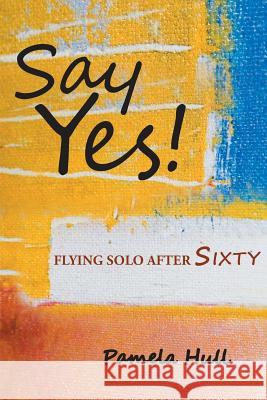 Say Yes!: Flying Solo After Sixty Pamela Hull 9781683489726 Page Publishing, Inc. - książka