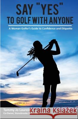 Say Yes to Golf with Anyone: A Woman Golfer's Guide to Confidence and Etiquette Tammy Jo Laurent 9781955541046 Fuzionpress - książka