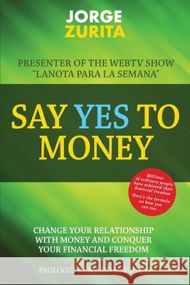 Say Yes To Money: Change Your Relationship With Money and Conquer Your Financial Freedom Jorge Zurita 9780985416034 R. R. Bowker - książka