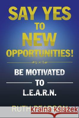 Say Yes to New Opportunities!: Be Motivated to L.E.A.R.N. Ruth Pearson 9781524676612 Authorhouse - książka