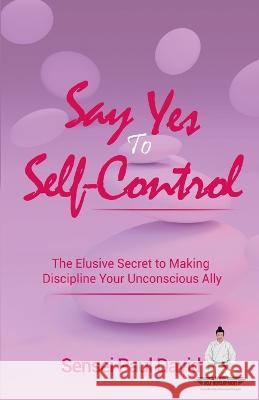 Say Yes to Self-Control: The Elusive Secret to Making Discipline Your Unconscious Ally Sensei Paul David   9781778480560 Senseipublishing - książka