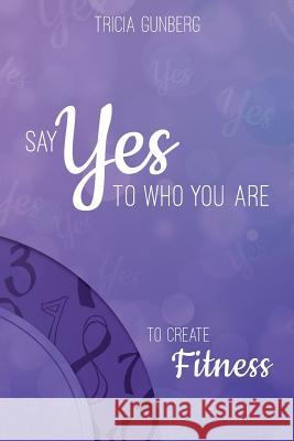 SAY YES TO WHO YOU ARE TO CREATE Fitness Tricia Gunberg 9781504358477 Balboa Press - książka