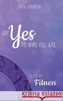 SAY YES TO WHO YOU ARE TO CREATE Fitness Tricia Gunberg 9781504358491 Balboa Press - książka