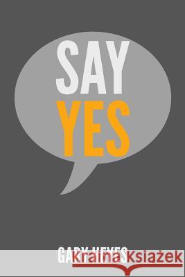 Say YES!: What are you saying Yes to? Heyes, Gary 9781522890997 Createspace Independent Publishing Platform - książka