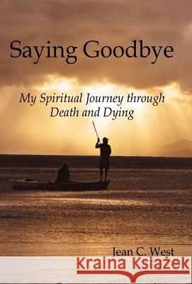 Saying Goodbye: My Spiritual Journey through Death and Dying Jean C West 9781491780435 True Directions - książka