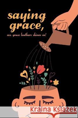 Saying Grace: Ms. Grace Leathers Shines On! Chris Nelson   9781669875918 Xlibris Us - książka