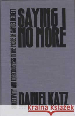 Saying I No More: Subjectivity and Consciousness in the Prose of Samuel Beckett Daniel Katz 9780810116825 Northwestern University Press - książka