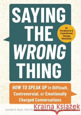 Saying the Wrong Thing: How to Speak Up in Difficult, Controversial, or Emotionally Charged Conversations Danielle Moyer Monica Gerber Molly Tucker 9781683738732 PESI Publishing, Inc. - książka