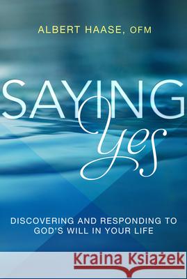 Saying Yes: Discovering and Responding to God's Will in Your Life Albert Haase 9781612617619 Paraclete Press (MA) - książka