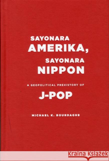 Sayonara Amerika, Sayonara Nippon: A Geopolitical Prehistory of J-Pop Bourdaghs, Michael 9780231158749 Columbia University Press - książka