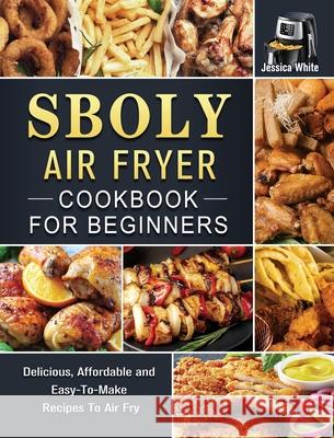 Sboly Air Fryer Cookbook for Beginners: Delicious, Affordable and Easy-To-Make Recipes To Air Fry Jessica White 9781802449648 Jessica White - książka