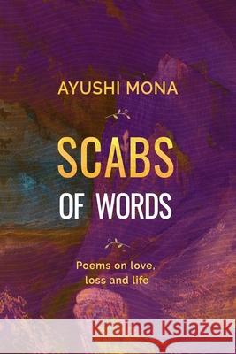 Scabs of Words: Poems on Love, Loss, and, Life Ayushi Mona 9781792921636 Independently Published - książka