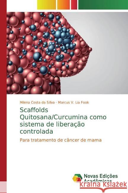 Scaffolds Quitosana/Curcumina como sistema de liberação controlada : Para tratamento de câncer de mama Costa da Sillva, Milena; Fook, Marcus V. Lia 9786202182751 Novas Edicioes Academicas - książka