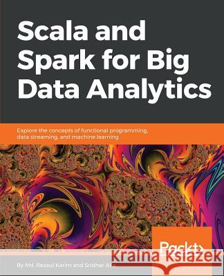 Scala and Spark for Big Data Analytics: Explore the concepts of functional programming, data streaming, and machine learning Karim, MD Rezaul 9781785280849 Packt Publishing - książka