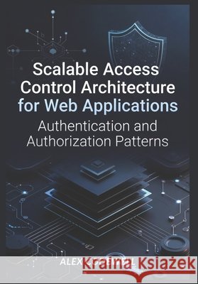 Scalable Access Control Architecture for Web Applications: Authentication and Authorization Patterns Codewell, Alex 9798197608741 Independently Published - książka