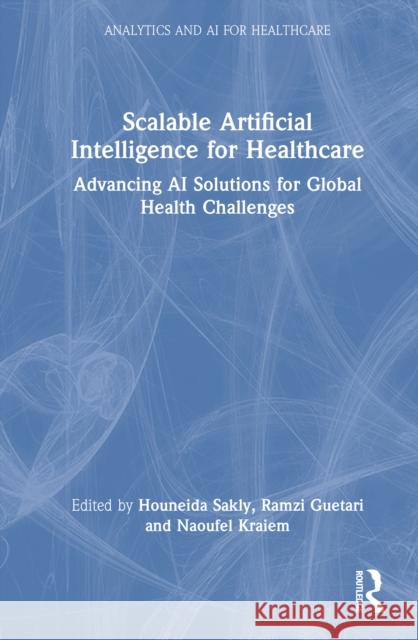 Scalable Artificial Intelligence for Healthcare: Advancing AI Solutions for Global Health Challenges Houneida Sakly Ramzi Guetari Naoufel Kraiem 9781032769608 CRC Press - książka