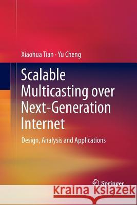 Scalable Multicasting Over Next-Generation Internet: Design, Analysis and Applications Tian, Xiaohua 9781489995278 Springer - książka