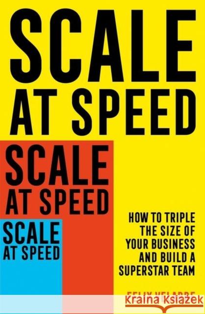 Scale at Speed: How to Triple the Size of Your Business and Build a Superstar Team Felix Velarde 9781472145888 Little, Brown Book Group - książka