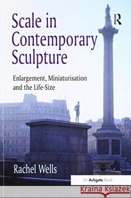 Scale in Contemporary Sculpture: Enlargement, Miniaturisation and the Life-Size Wells, Rachel 9781138270695 Routledge - książka