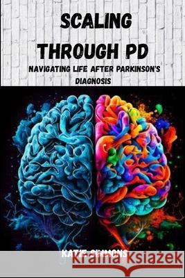 Scaling Through PD: Navigating Life After Parkinson's Diagnosis Katie Simmons 9798327765351 Independently Published - książka