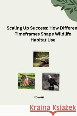 Scaling Up Success: How Different Timeframes Shape Wildlife Habitat Use Rowan 9783384283207 Tredition Gmbh - książka