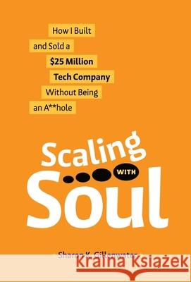 Scaling with Soul: How I Built and Sold a $25 Million Tech Company Without Being an A**hole Sharon K. Gillenwater 9781964377025 Legacy Launch Pad Publishing - książka