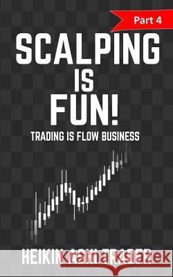 Scalping Is Fun 4: Part 4: Trading Is Flow Business Heikin Ash 9781530945016 Createspace Independent Publishing Platform - książka