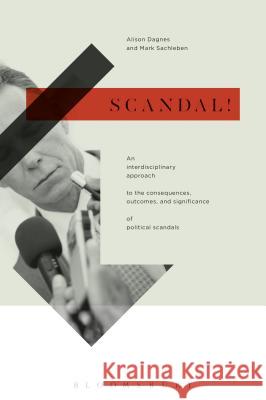 Scandal!: An Interdisciplinary Approach to the Consequences, Outcomes, and Significance of Political Scandals Dagnes, Alison 9781472535207 Bloomsbury Academic - książka