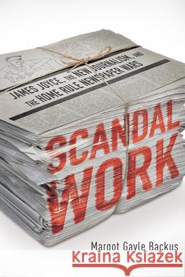 Scandal Work: James Joyce, the New Journalism, and the Home Rule Newspaper Wars Margot Gayle Backus 9780268204556 University of Notre Dame Press - książka