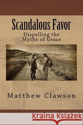 Scandalous Favor: Dispelling the Myths of Grace Matthew Clawson 9781540877697 Createspace Independent Publishing Platform - książka