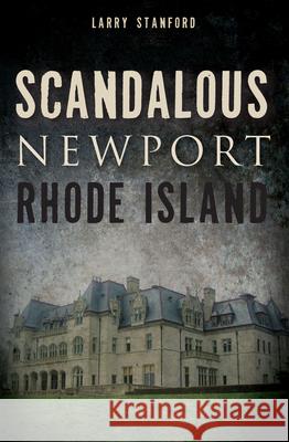 Scandalous Newport, Rhode Island Larry Stanford 9781626190351 History Press - książka