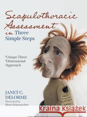 Scapulothoracic Assessment in Three Simple Steps: Unique Three Dimensional Approach Janet C. Delorme Medical Journal Editors Scot Mesa Schumacher 9781525594168 FriesenPress - książka