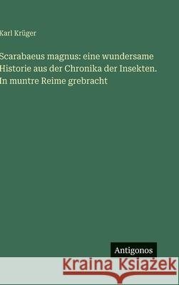 Scarabaeus magnus: eine wundersame Historie aus der Chronika der Insekten. In muntre Reime grebracht Karl Kr?ger 9783388489711 Antigonos Verlag - książka