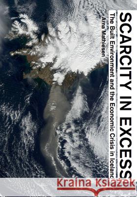 Scarcity in Excess: The Built Environment and the Economic Crisis in Iceland Arna Mathiesen Thomas Forget 9781940291321 Actar - książka