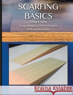 Scarfing Basics: Cutting & Gluing, Strong, Straight, & Clean Scarf Joints in Plywood & Lumber Russell Brown 9781505637823 Createspace - książka