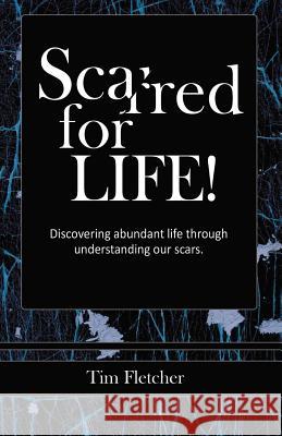 Scarred For Life!: Discovering Abundant Life Through Understanding Our Scars Tim Fletcher 9781545669013 Xulon Press - książka